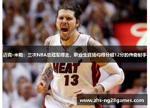 迈克·米勒：三次NBA总冠军得主，职业生涯场均得分超12分的传奇射手