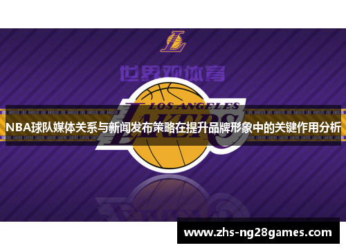 NBA球队媒体关系与新闻发布策略在提升品牌形象中的关键作用分析