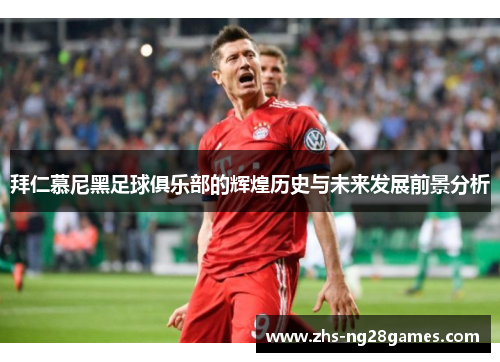 拜仁慕尼黑足球俱乐部的辉煌历史与未来发展前景分析