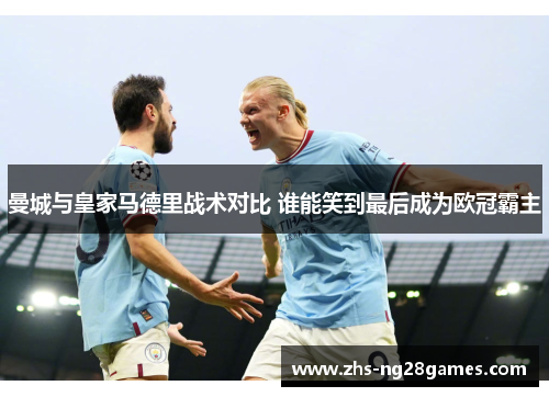 曼城与皇家马德里战术对比 谁能笑到最后成为欧冠霸主