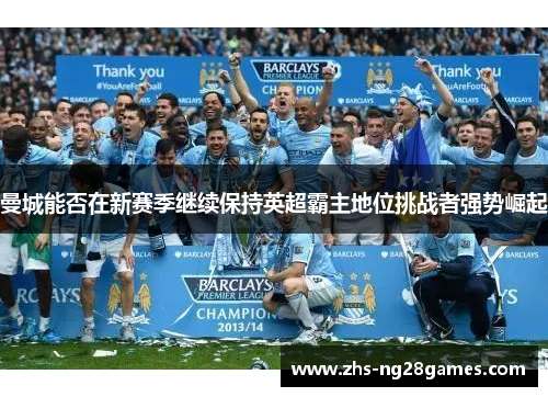 曼城能否在新赛季继续保持英超霸主地位挑战者强势崛起