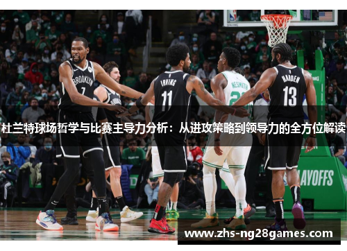 杜兰特球场哲学与比赛主导力分析：从进攻策略到领导力的全方位解读