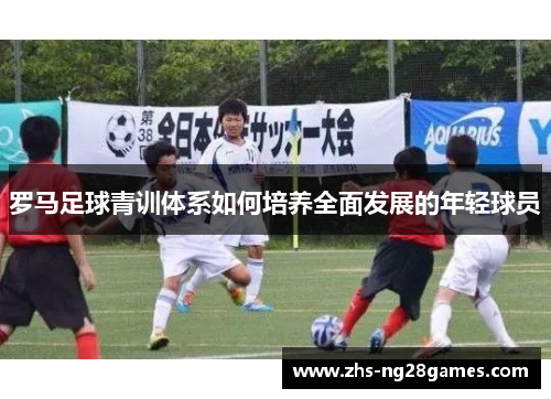 罗马足球青训体系如何培养全面发展的年轻球员