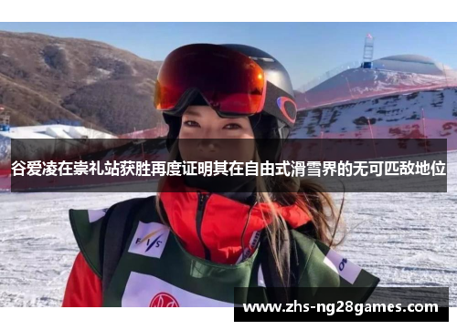 谷爱凌在崇礼站获胜再度证明其在自由式滑雪界的无可匹敌地位