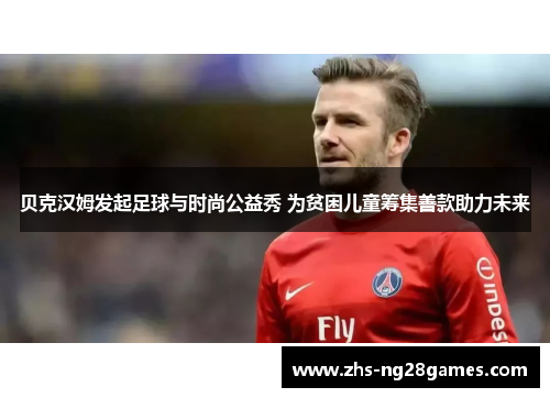 贝克汉姆发起足球与时尚公益秀 为贫困儿童筹集善款助力未来