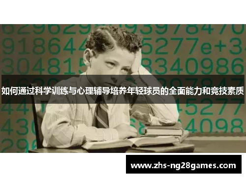 如何通过科学训练与心理辅导培养年轻球员的全面能力和竞技素质