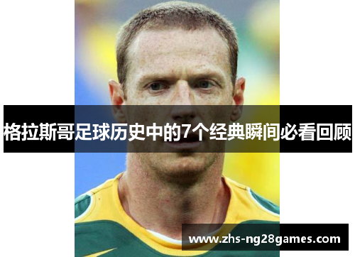 格拉斯哥足球历史中的7个经典瞬间必看回顾