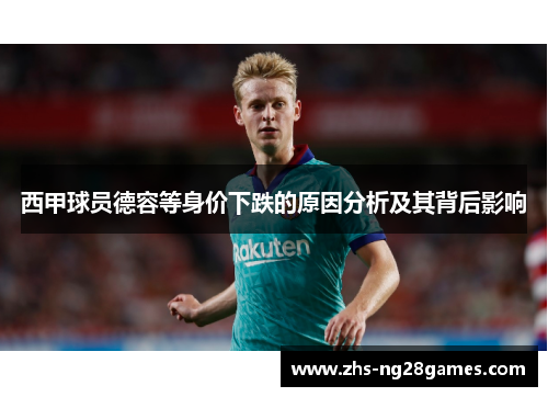 西甲球员德容等身价下跌的原因分析及其背后影响