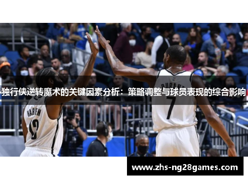 独行侠逆转魔术的关键因素分析：策略调整与球员表现的综合影响