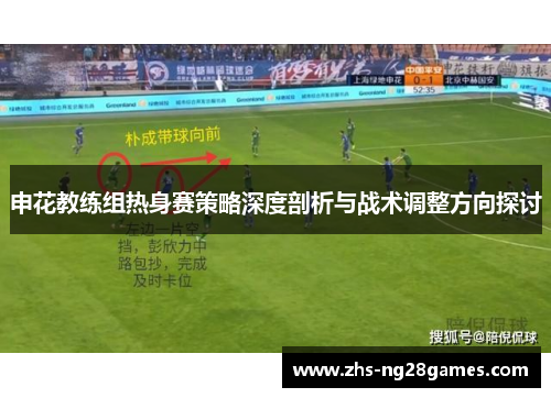 申花教练组热身赛策略深度剖析与战术调整方向探讨