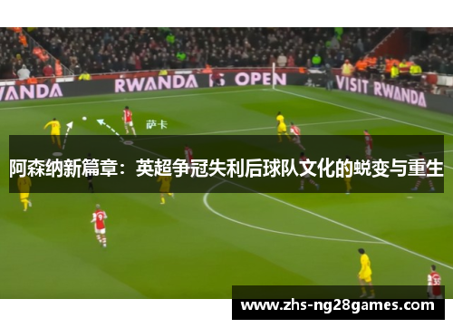阿森纳新篇章：英超争冠失利后球队文化的蜕变与重生