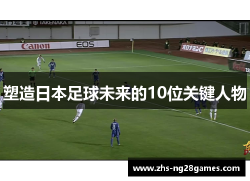 塑造日本足球未来的10位关键人物