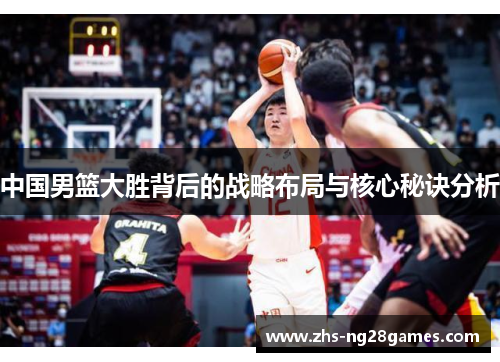 中国男篮大胜背后的战略布局与核心秘诀分析