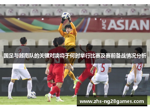 国足与越南队的关键对决将于何时举行比赛及赛前备战情况分析
