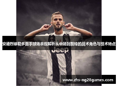 安德烈穆勒多面手球场表现解析从中场到前锋的战术角色与技术特点 安德烈穆勒多面手球场表现解析从中场到前锋的战术角色与技术特点