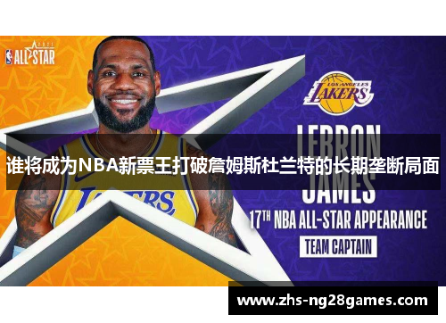 谁将成为NBA新票王打破詹姆斯杜兰特的长期垄断局面