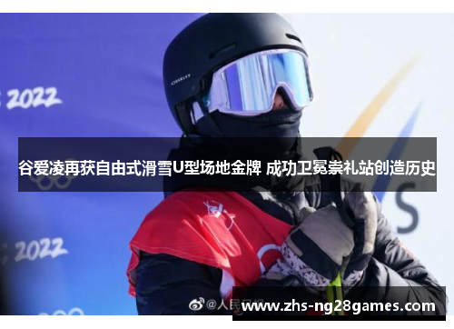 谷爱凌再获自由式滑雪U型场地金牌 成功卫冕崇礼站创造历史