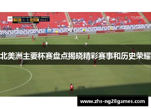 北美洲主要杯赛盘点揭晓精彩赛事和历史荣耀 北美洲主要杯赛盘点揭晓精彩赛事和历史荣耀