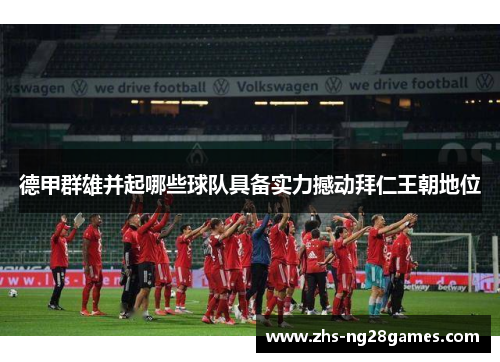 德甲群雄并起哪些球队具备实力撼动拜仁王朝地位 德甲群雄并起哪些球队具备实力撼动拜仁王朝地位