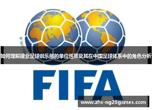 如何理解建业足球俱乐部的单位性质及其在中国足球体系中的角色分析 如何理解建业足球俱乐部的单位性质及其在中国足球体系中的角色分析