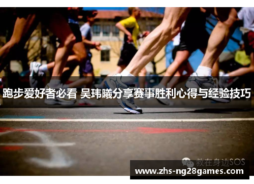 跑步爱好者必看 吴玮曦分享赛事胜利心得与经验技巧