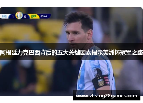 阿根廷力克巴西背后的五大关键因素揭示美洲杯冠军之路 阿根廷力克巴西背后的五大关键因素揭示美洲杯冠军之路