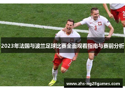 2023年法国与波兰足球比赛全面观看指南与赛前分析 2023年法国与波兰足球比赛全面观看指南与赛前分析
