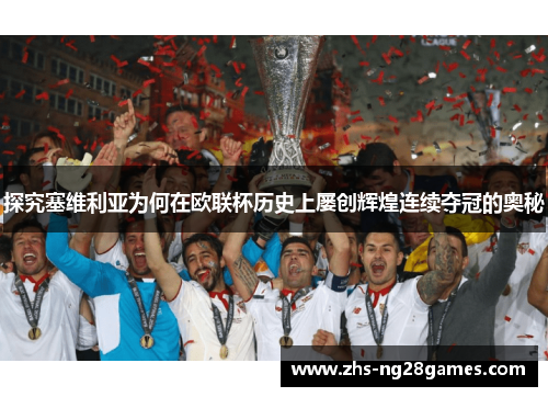 探究塞维利亚为何在欧联杯历史上屡创辉煌连续夺冠的奥秘 探究塞维利亚为何在欧联杯历史上屡创辉煌连续夺冠的奥秘