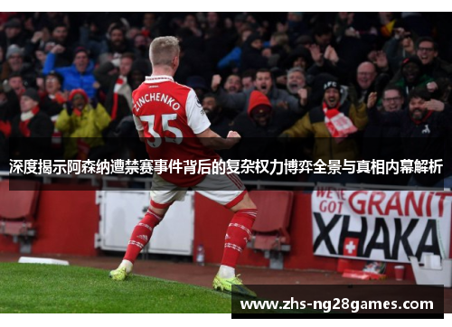 深度揭示阿森纳遭禁赛事件背后的复杂权力博弈全景与真相内幕解析 深度揭示阿森纳遭禁赛事件背后的复杂权力博弈全景与真相内幕解析