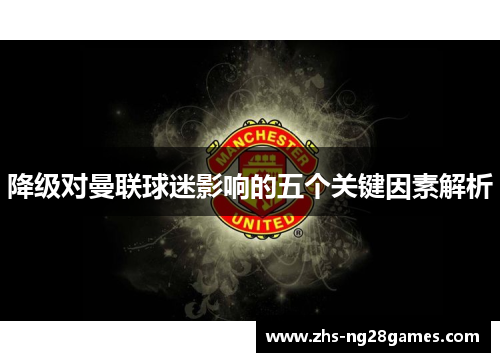 降级对曼联球迷影响的五个关键因素解析 降级对曼联球迷影响的五个关键因素解析