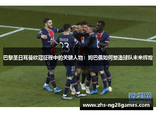 巴黎圣日耳曼欧冠征程中的关键人物：姆巴佩如何塑造球队未来辉煌