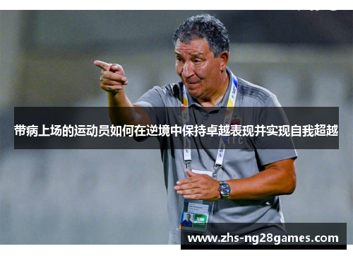 带病上场的运动员如何在逆境中保持卓越表现并实现自我超越
