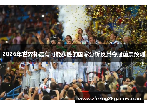 2026年世界杯最有可能获胜的国家分析及其夺冠前景预测