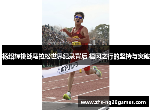 杨绍辉挑战马拉松世界纪录背后 福冈之行的坚持与突破 杨绍辉挑战马拉松世界纪录背后 福冈之行的坚持与突破