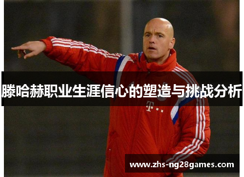 滕哈赫职业生涯信心的塑造与挑战分析