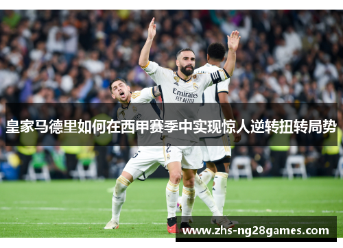 皇家马德里如何在西甲赛季中实现惊人逆转扭转局势