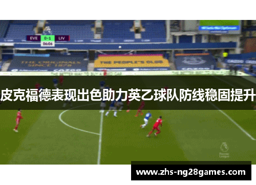 皮克福德表现出色助力英乙球队防线稳固提升 皮克福德表现出色助力英乙球队防线稳固提升