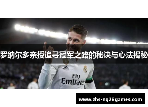 罗纳尔多亲授追寻冠军之路的秘诀与心法揭秘