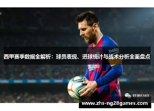 西甲赛季数据全解析:球员表现、进球统计与战术分析全面盘点 西甲赛季数据全解析:球员表现、进球统计与战术分析全面盘点