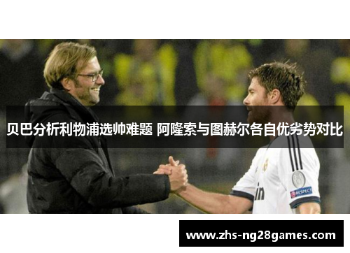 贝巴分析利物浦选帅难题 阿隆索与图赫尔各自优劣势对比