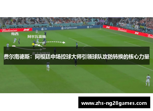 费尔南德斯：阿根廷中场控球大师引领球队攻防转换的核心力量