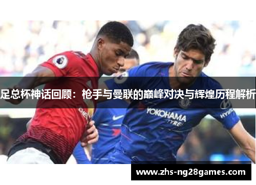 足总杯神话回顾：枪手与曼联的巅峰对决与辉煌历程解析