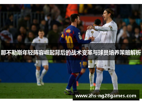 那不勒斯年轻阵容崛起背后的战术变革与球员培养策略解析