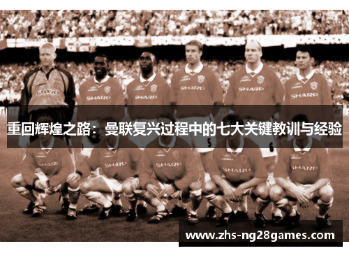 重回辉煌之路：曼联复兴过程中的七大关键教训与经验