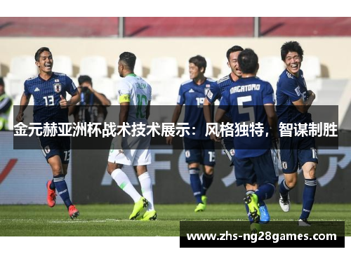 金元赫亚洲杯战术技术展示：风格独特，智谋制胜