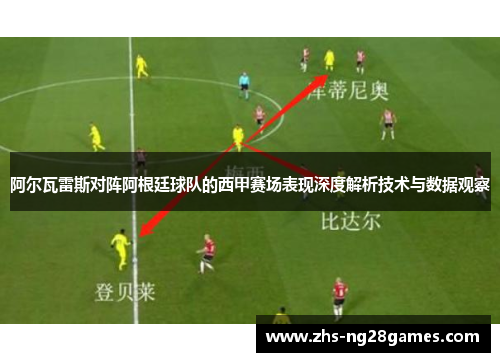 阿尔瓦雷斯对阵阿根廷球队的西甲赛场表现深度解析技术与数据观察