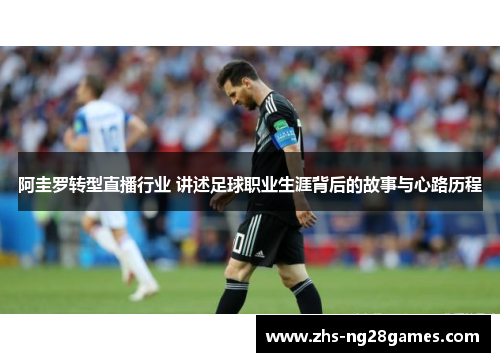 阿圭罗转型直播行业 讲述足球职业生涯背后的故事与心路历程