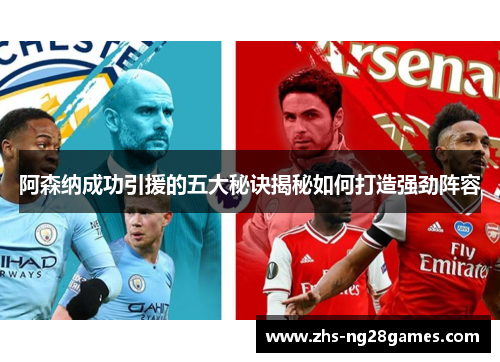 阿森纳成功引援的五大秘诀揭秘如何打造强劲阵容 阿森纳成功引援的五大秘诀揭秘如何打造强劲阵容
