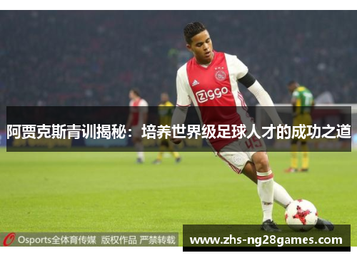 阿贾克斯青训揭秘：培养世界级足球人才的成功之道